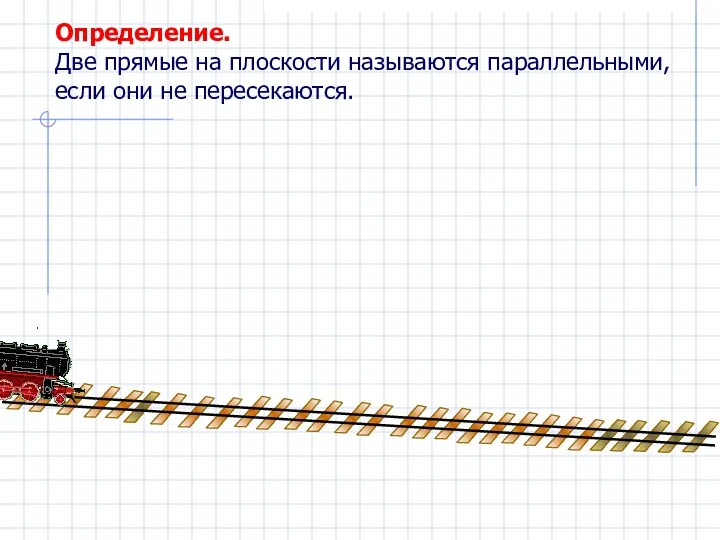 Определение. Две прямые на плоскости называются параллельными, если они не пересекаются.