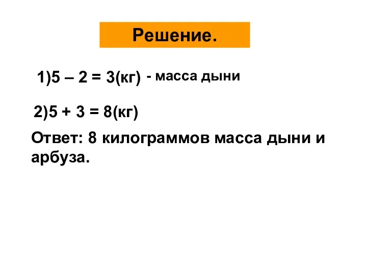 Решение. 1)5 – 2 = 3(кг) 2)5 + 3 = 8(кг) Ответ: 8