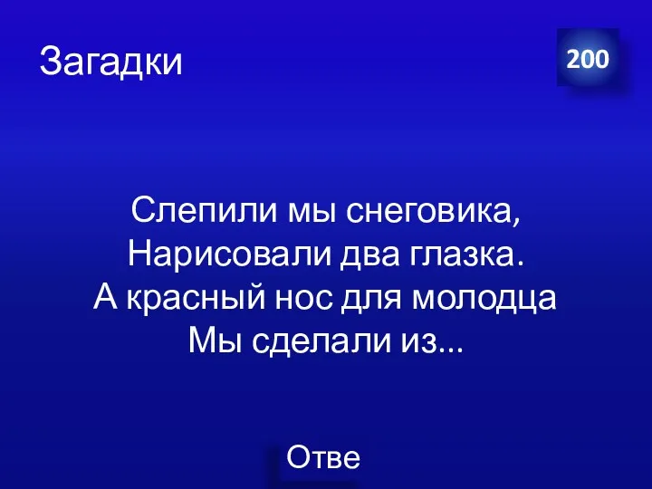 Загадки Слепили мы снеговика, Нарисовали два глазка. А красный нос для молодца Мы сделали из... 200