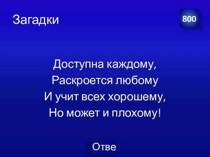 Загадки Доступна каждому, Раскроется любому И учит всех хорошему, Но может и плохому! 800