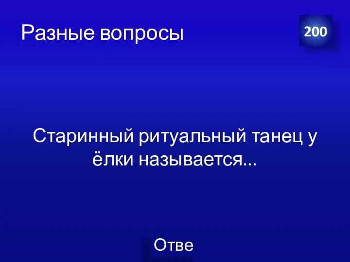 Разные вопросы Старинный ритуальный танец у ёлки называется... 200