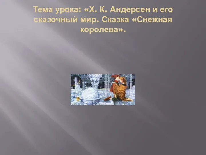 Тема урока: «Х. К. Андерсен и его сказочный мир. Сказка «Снежная королева».