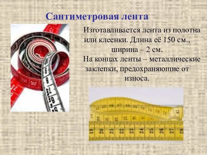 Сантиметровая лента Изготавливается лента из полотна или клеенки. Длина её