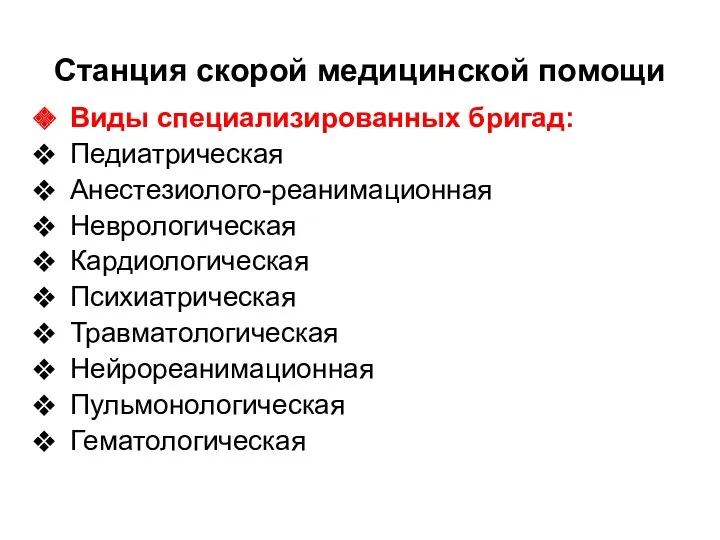 Станция скорой медицинской помощи Виды специализированных бригад: Педиатрическая Анестезиолого-реанимационная Неврологическая Кардиологическая Психиатрическая Травматологическая Нейрореанимационная Пульмонологическая Гематологическая