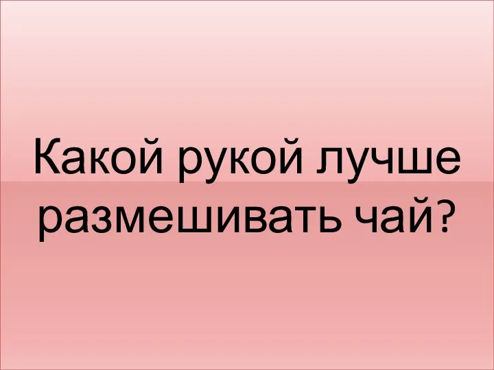 Какой рукой лучше размешивать чай?