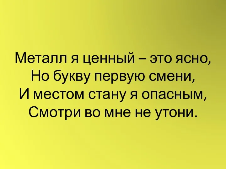 Металл я ценный – это ясно, Но букву первую смени,