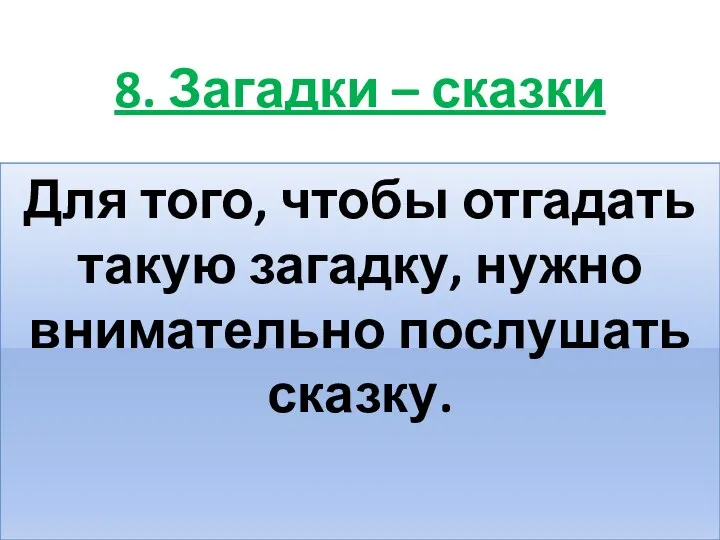 8. Загадки – сказки Для того, чтобы отгадать такую загадку, нужно внимательно послушать сказку.