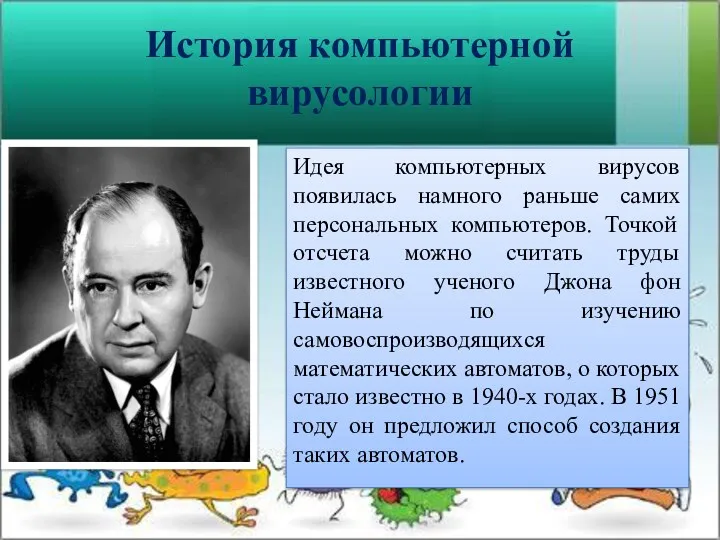 История компьютерной вирусологии Идея компьютерных вирусов появилась намного раньше самих персональных компьютеров. Точкой