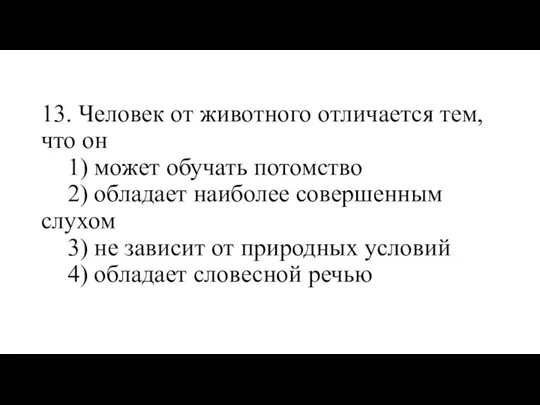 13. Человек от животного отличается тем, что он 1) может