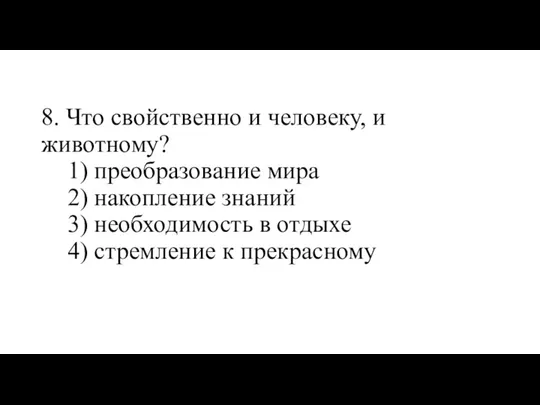 8. Что свойственно и человеку, и животному? 1) преобразование мира