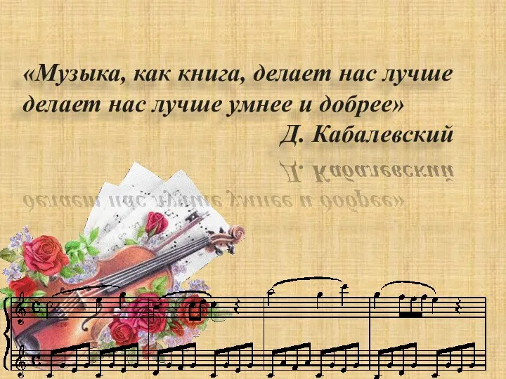 «Музыка, как книга, делает нас лучше делает нас лучше умнее и добрее» Д. Кабалевский