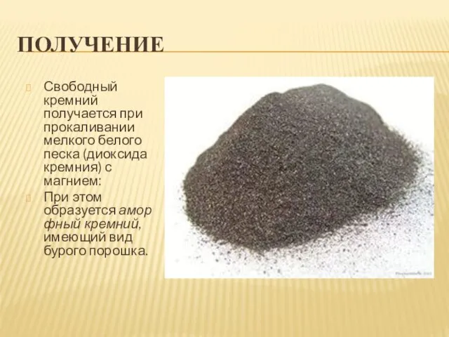 ПОЛУЧЕНИЕ Свободный кремний получается при прокаливании мелкого белого песка (диоксида кремния) с магнием:
