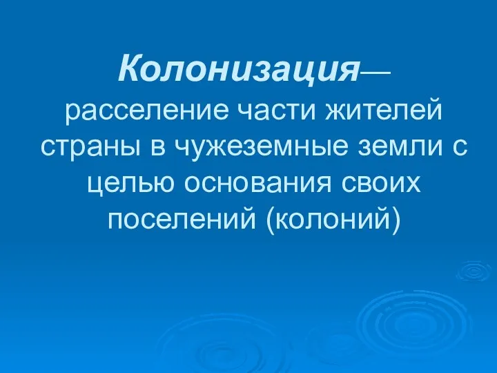 Колонизация—расселение части жителей страны в чужеземные земли с целью основания своих поселений (колоний)