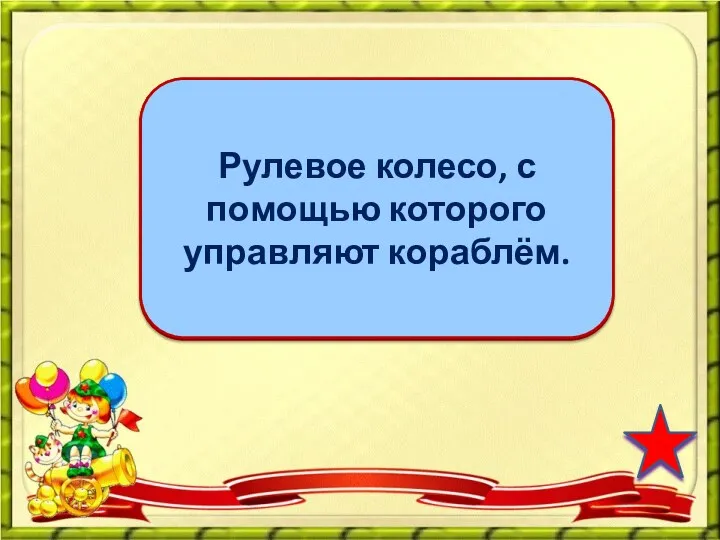 штурвал Рулевое колесо, с помощью которого управляют кораблём.