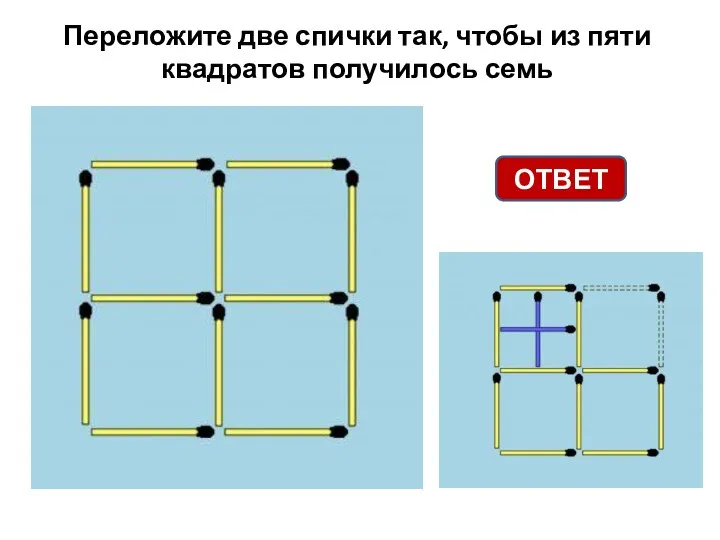 Переложите две спички так, чтобы из пяти квадратов получилось семь ОТВЕТ