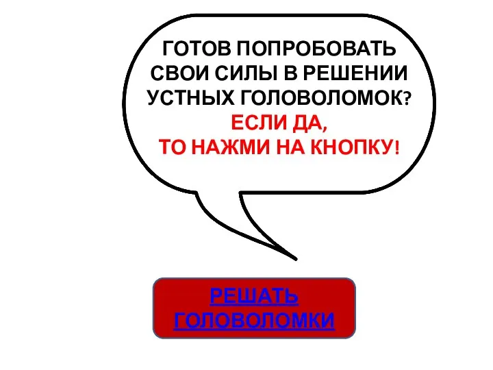 ГОТОВ ПОПРОБОВАТЬ СВОИ СИЛЫ В РЕШЕНИИ УСТНЫХ ГОЛОВОЛОМОК? ЕСЛИ ДА, ТО НАЖМИ НА КНОПКУ! РЕШАТЬ ГОЛОВОЛОМКИ