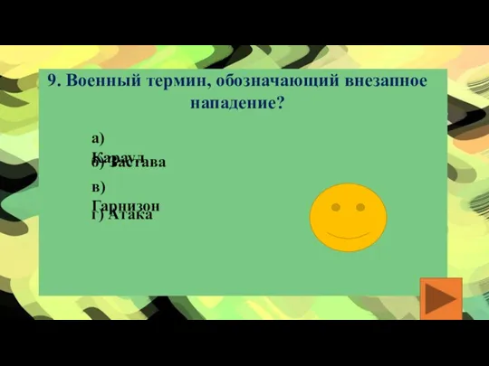 9. Военный термин, обозначающий внезапное нападение? а) Караул б) Застава в) Гарнизон г) Атака