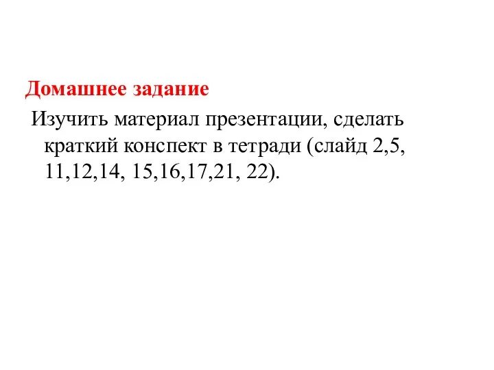 Домашнее задание Изучить материал презентации, сделать краткий конспект в тетради (слайд 2,5, 11,12,14, 15,16,17,21, 22).