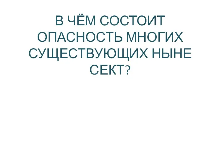 В ЧЁМ СОСТОИТ ОПАСНОСТЬ МНОГИХ СУЩЕСТВУЮЩИХ НЫНЕ СЕКТ?