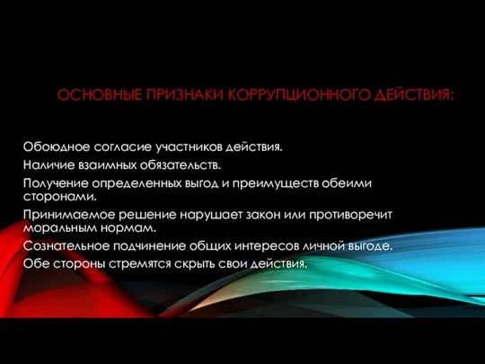 ОСНОВНЫЕ ПРИЗНАКИ КОРРУПЦИОННОГО ДЕЙСТВИЯ: Обоюдное согласие участников действия. Наличие взаимных