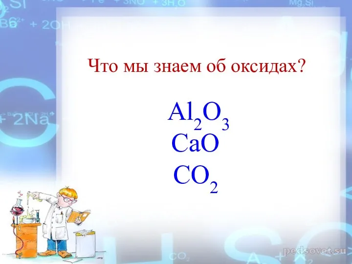 Al2O3 CaO СО2 Что мы знаем об оксидах?