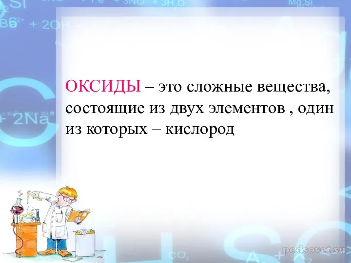 ОКСИДЫ – это сложные вещества, состоящие из двух элементов , один из которых – кислород