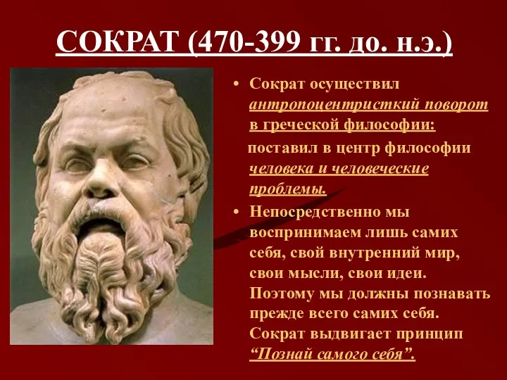 СОКРАТ (470-399 гг. до. н.э.) Сократ осуществил антропоцентристкий поворот в греческой философии: поставил