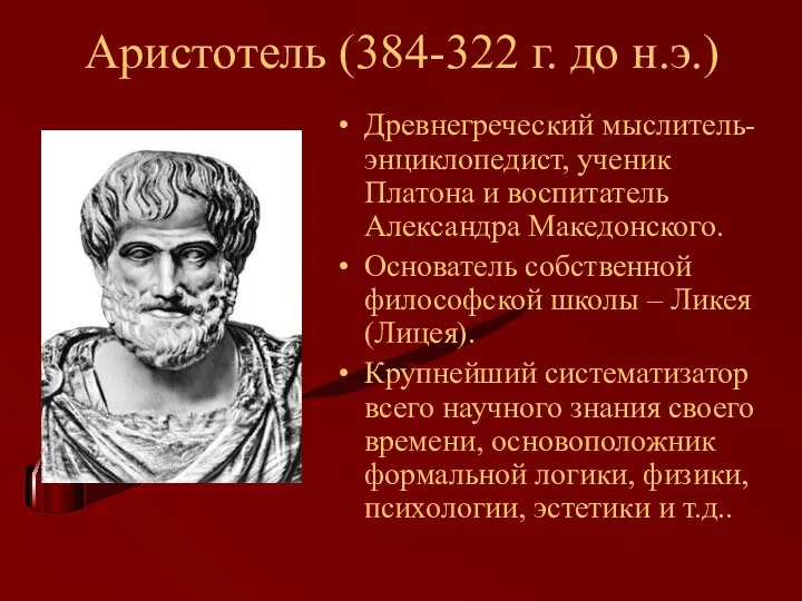Аристотель (384-322 г. до н.э.) Древнегреческий мыслитель-энциклопедист, ученик Платона и воспитатель Александра Македонского.
