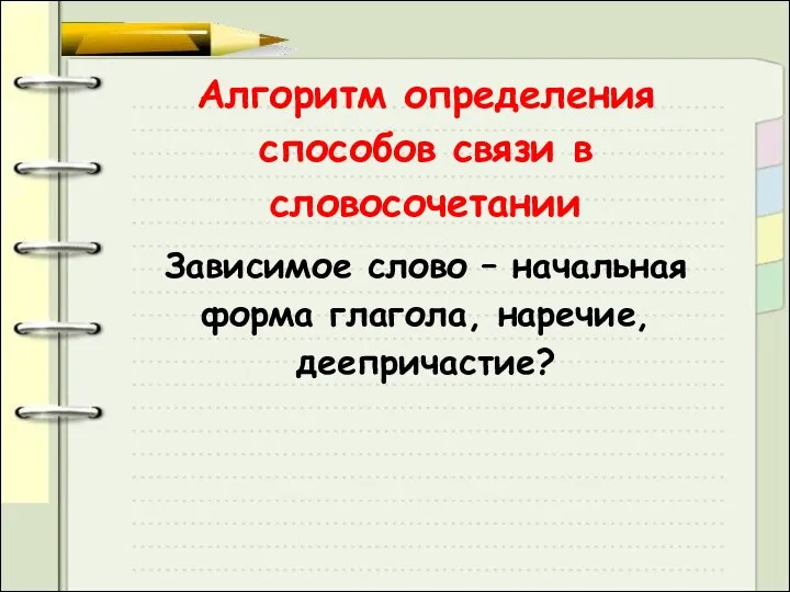 Алгоритм определения способов связи в словосочетании Зависимое слово – начальная форма глагола, наречие, деепричастие?