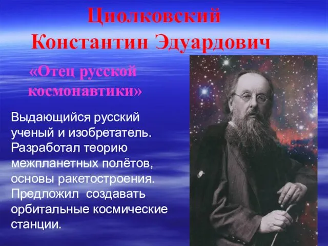 Циолковский Константин Эдуардович Выдающийся русский ученый и изобретатель. Разработал теорию