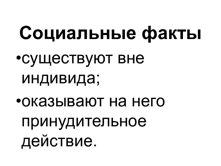 Социальные факты существуют вне индивида; оказывают на него принудительное действие.