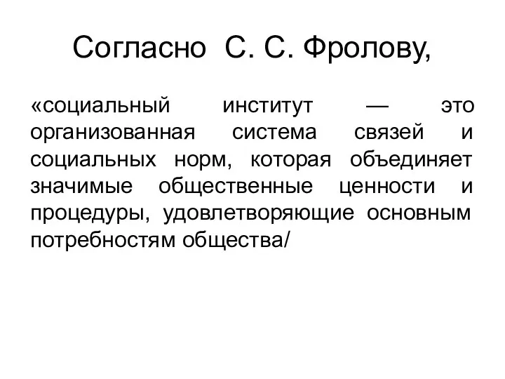 Согласно С. С. Фролову, «социальный институт — это организованная система