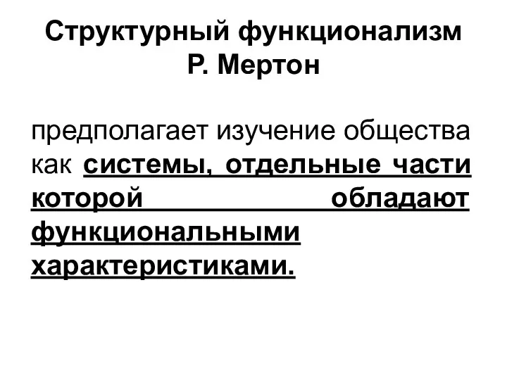 Структурный функционализм Р. Мертон предполагает изучение общества как системы, отдельные части которой обладают функциональными характеристиками.