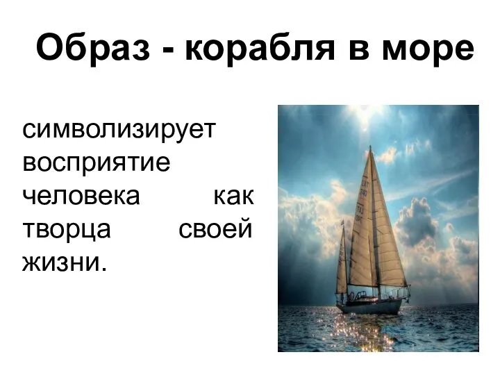 Образ - корабля в море символизирует восприятие человека как творца своей жизни.