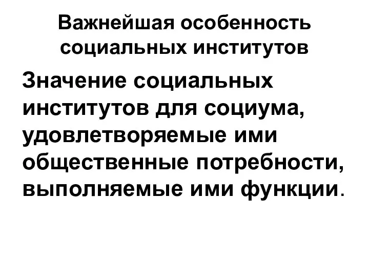 Важнейшая особенность социальных институтов Значение социальных институтов для социума, удовлетворяемые ими общественные потребности, выполняемые ими функции.