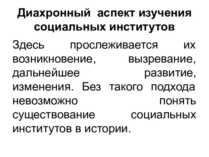 Диахронный аспект изучения социальных институтов Здесь прослеживается их возникновение, вызревание,