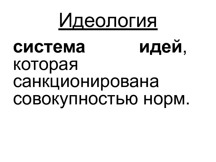 Идеология система идей, которая санкционирована совокупностью норм.