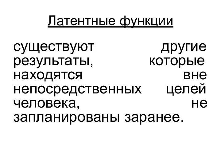 Латентные функции существуют другие результаты, которые находятся вне непосредственных целей человека, не запланированы заранее.