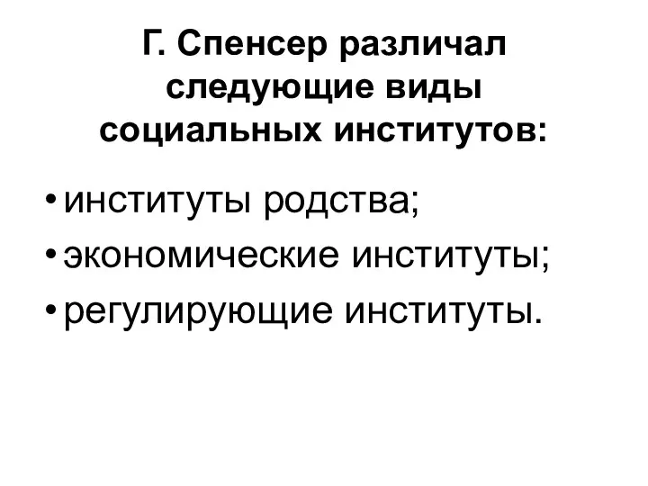 Г. Спенсер различал следующие виды социальных институтов: институты родства; экономические институты; регулирующие институты.