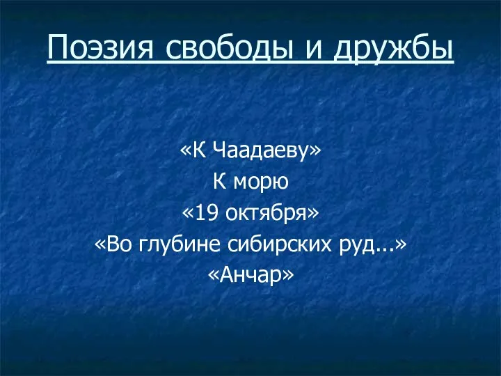 Поэзия свободы и дружбы «К Чаадаеву» К морю «19 октября» «Во глубине сибирских руд...» «Анчар»