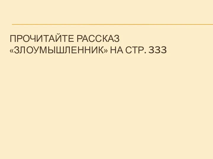 ПРОЧИТАЙТЕ РАССКАЗ «ЗЛОУМЫШЛЕННИК» НА СТР. 333