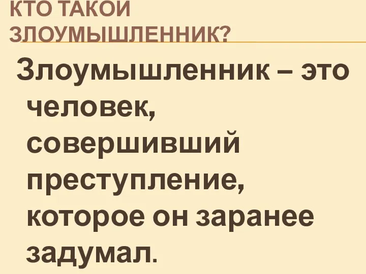 КТО ТАКОЙ ЗЛОУМЫШЛЕННИК? Злоумышленник – это человек, совершивший преступление, которое он заранее задумал.