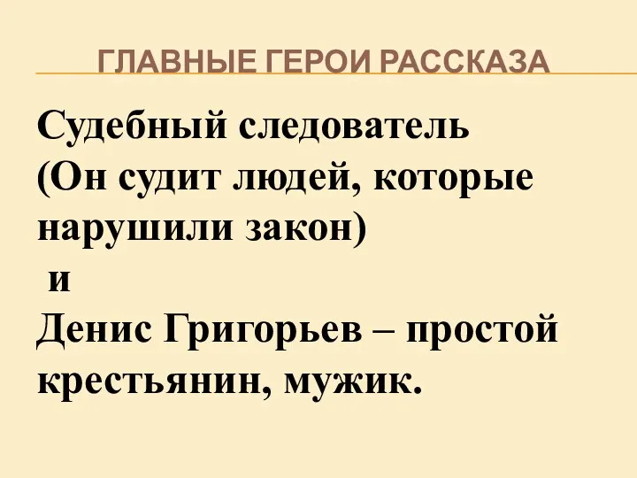 ГЛАВНЫЕ ГЕРОИ РАССКАЗА Судебный следователь (Он судит людей, которые нарушили