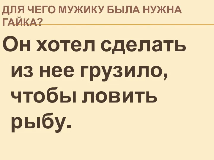 ДЛЯ ЧЕГО МУЖИКУ БЫЛА НУЖНА ГАЙКА? Он хотел сделать из нее грузило, чтобы ловить рыбу.