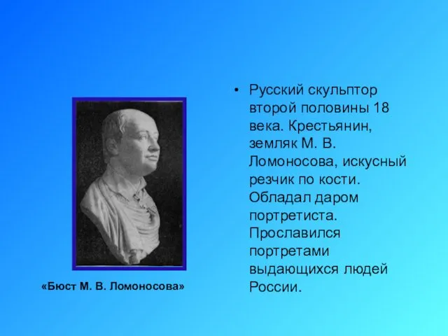 Русский скульптор второй половины 18 века. Крестьянин, земляк М. В. Ломоносова, искусный резчик