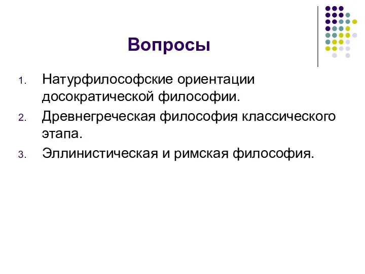 Вопросы Натурфилософские ориентации досократической философии. Древнегреческая философия классического этапа. Эллинистическая и римская философия.