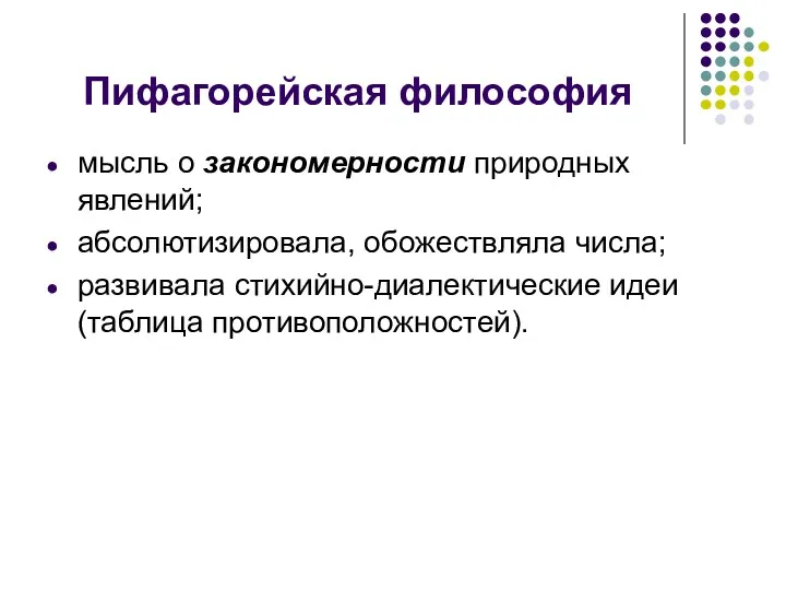 Пифагорейская философия мысль о закономерности природных явлений; абсолютизировала, обожествляла числа; развивала стихийно-диалектические идеи (таблица противоположностей).