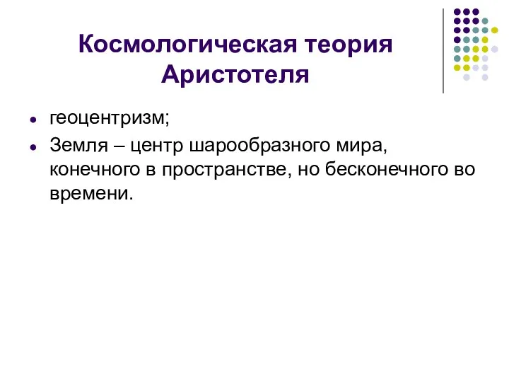 Космологическая теория Аристотеля геоцентризм; Земля – центр шарообразного мира, конечного в пространстве, но бесконечного во времени.