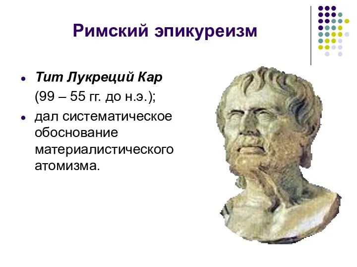 Римский эпикуреизм Тит Лукреций Кар (99 – 55 гг. до н.э.); дал систематическое обоснование материалистического атомизма.