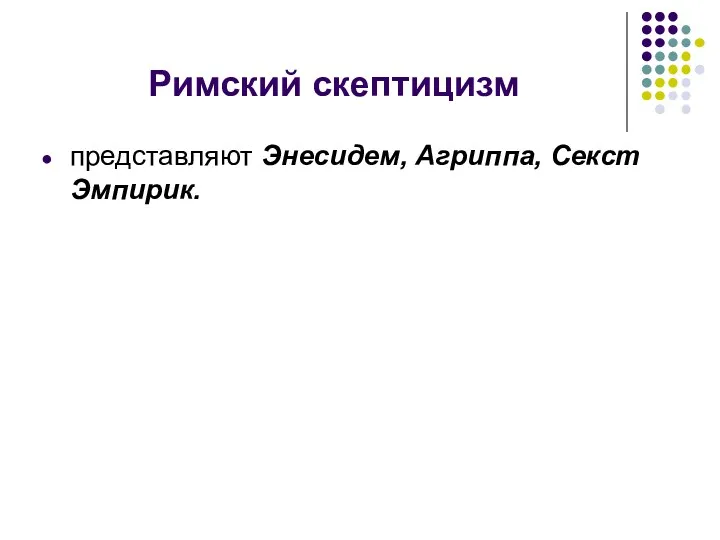 Римский скептицизм представляют Энесидем, Агриппа, Секст Эмпирик.